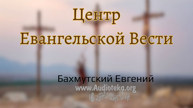 Обложка: Центр Евангельской Вести  – Евгений Бахмутский