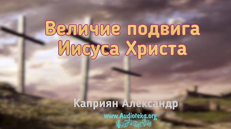 Обложка: Величие подвига Иисуса Христа – Каприян Александр