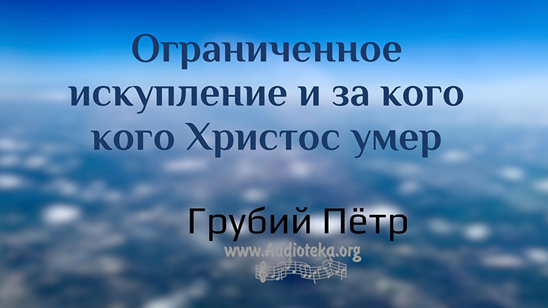 Обложка: Ограниченное искупление и за кого Христос умер – Грубий Петр