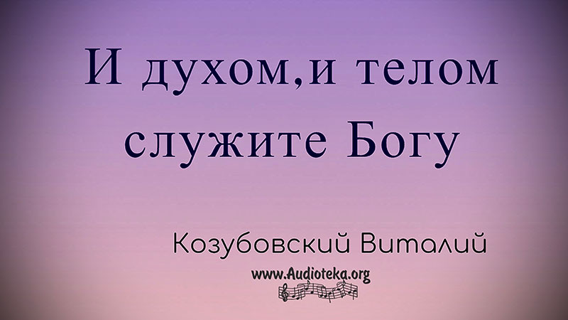 Обложка: И духом, и телом служите Богу – Виталий Козубовский